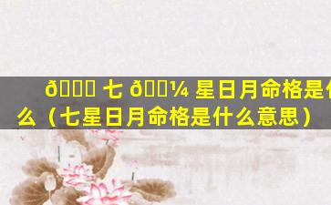 🐎 七 🌼 星日月命格是什么（七星日月命格是什么意思）